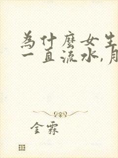 为什么女生下面一直流水,月经还推迟