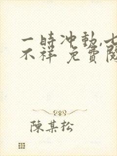 一时冲动,七世不祥 免费阅读