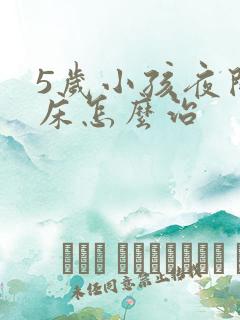 5岁小孩夜间尿床怎么治