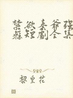 禁欲秦爷强宠上瘾短剧全集免费观看