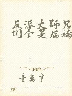 反派大师兄师妹们全是病娇免费看