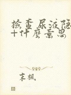 检查尿液隐血2+什么意思