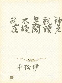 我不是戏神小说在线阅读免费