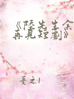 《陆先生余生不再见短剧》