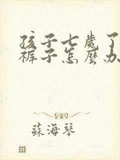 孩子七岁了还尿裤子怎么办