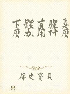 下体有腥臭味怎么办用什么药