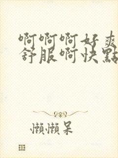 啊啊啊好爽啊好舒服啊快点