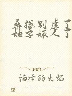 桑总别虐了夫人她要嫁人了短剧全集