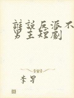 谁说反派不能做男主短剧