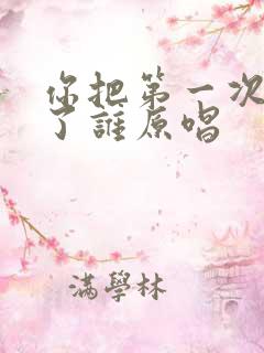 你把第一次都给了谁原唱