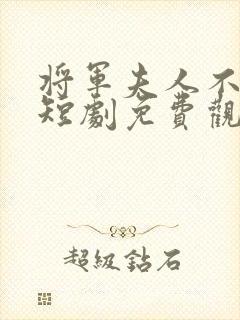 将军夫人不好惹短剧免费观看全集