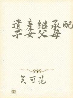 遗产继承配偶和子女父母