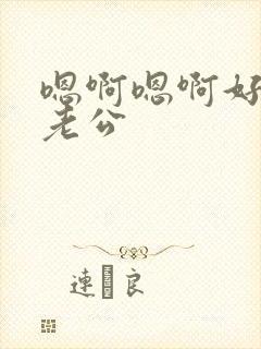 嗯啊嗯啊好舒服老公