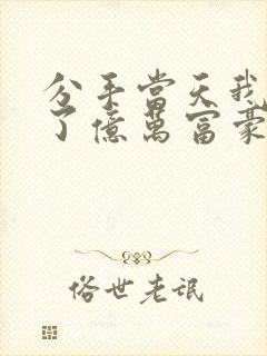 分手当天我闪婚了亿万富豪完结