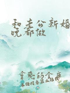 和老公新婚,每晚都做