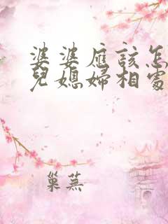 婆婆应该怎么和儿媳妇相处