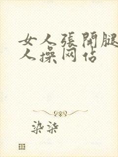 女人张开腿让男人操网站