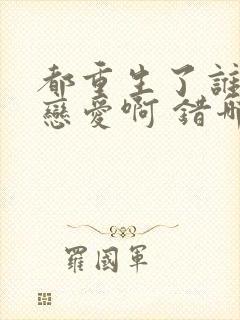 都重生了谁还谈恋爱啊 错哪儿了