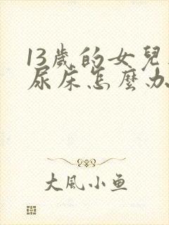 13岁的女儿还尿床怎么办