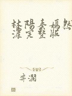 林阳秦嫣然秦墨浓完整版