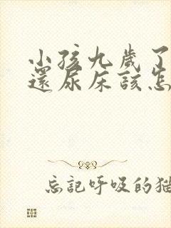 小孩九岁了晚上还尿床该怎么治