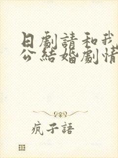 日剧请和我的老公结婚剧情