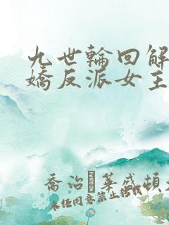 九世轮回解封病娇反派女主降临小说