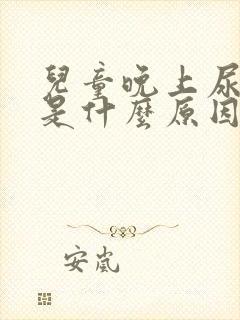 儿童晚上尿裤子是什么原因