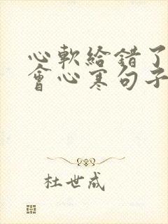 心软给错了人你会心寒句子