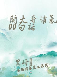 哄大哥消气的100句话