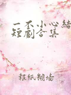 一不小心结错婚短剧合集