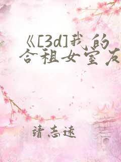 《[3d]我的合租女室友是..