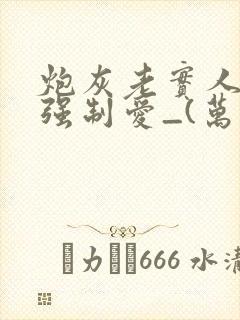 炮灰老实人总被强制爱_(万事顺意