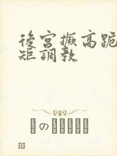 后宫撅高跪趴规矩调教