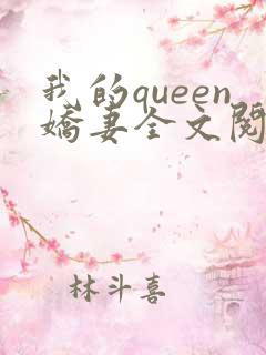 我的queen娇妻全文阅读