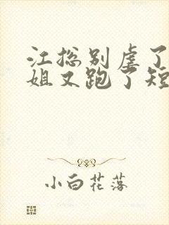 江总别虐了时小姐又跑了短剧