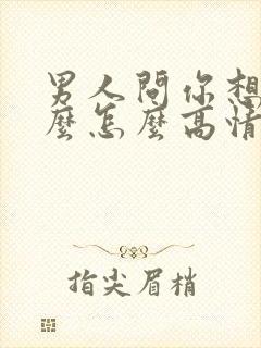 男人问你想要什么怎么高情商回复