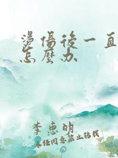 烫伤后一直灼疼怎么办