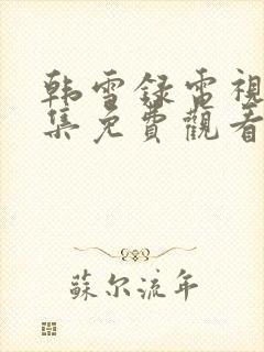 韩雪录电视剧全集免费观看高清