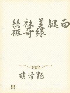 丝袜美腿白丝内裤奇缘