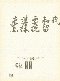 老婆要和我离婚怎样挽留