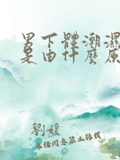 男下体潮湿瘙痒是由什么原因引起的