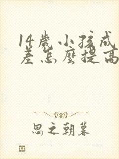 14岁小孩成绩差怎么提高