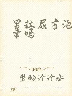 男拉尿有泡泡正常吗