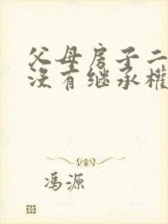 父母房子二婚有没有继承权