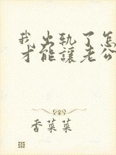 我出轨了怎么做才能让老公原谅我