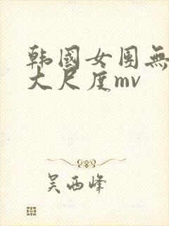 韩国女团无删减大尺度mv