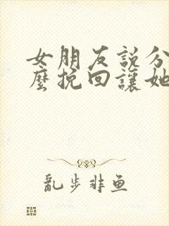 女朋友说分手怎么挽回让她感动