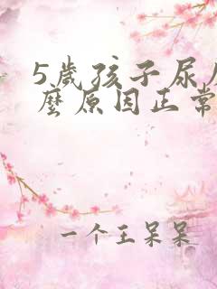 5岁孩子尿床什么原因正常吗