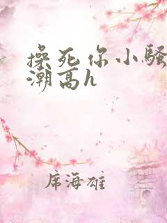 操死你小骚货高潮高h